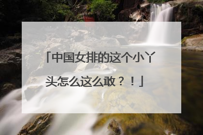 中国女排的这个小丫头怎么这么敢？！